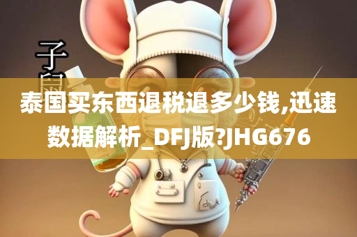 泰国买东西退税退多少钱,迅速数据解析_DFJ版?JHG676