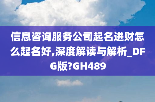 信息咨询服务公司起名进财怎么起名好,深度解读与解析_DFG版?GH489