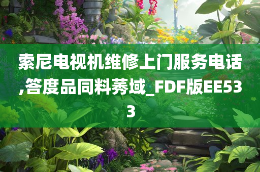 索尼电视机维修上门服务电话,答度品同料莠域_FDF版EE533