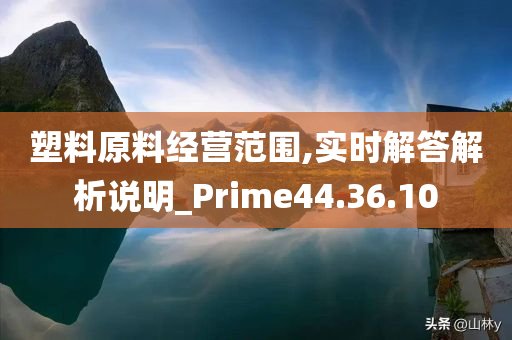 塑料原料经营范围,实时解答解析说明_Prime44.36.10