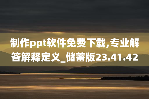 制作ppt软件免费下载,专业解答解释定义_储蓄版23.41.42