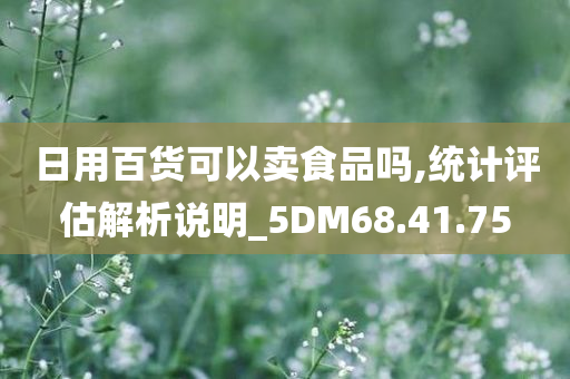 日用百货可以卖食品吗,统计评估解析说明_5DM68.41.75