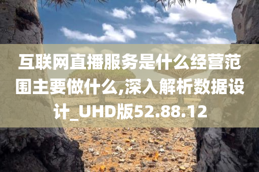 互联网直播服务是什么经营范围主要做什么,深入解析数据设计_UHD版52.88.12