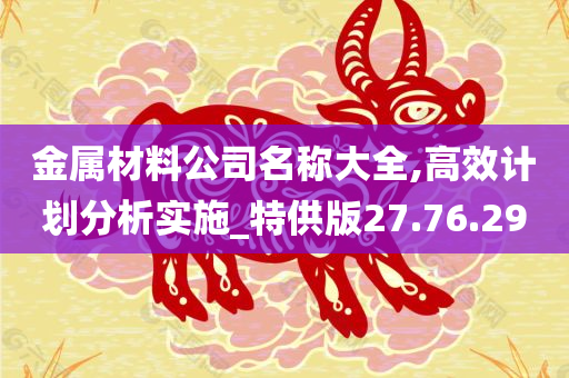 金属材料公司名称大全,高效计划分析实施_特供版27.76.29