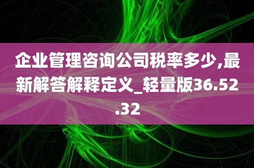 企业管理咨询公司税率多少,最新解答解释定义_轻量版36.52.32