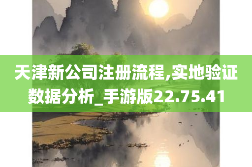 天津新公司注册流程,实地验证数据分析_手游版22.75.41