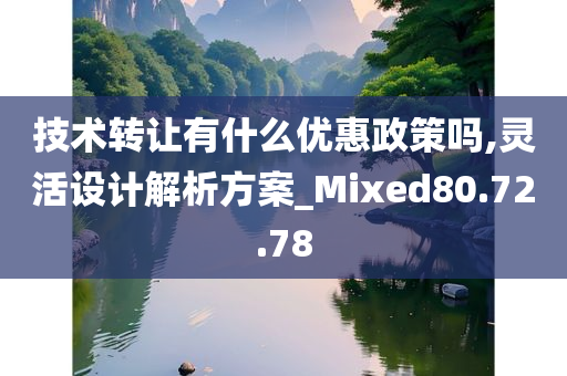 技术转让有什么优惠政策吗,灵活设计解析方案_Mixed80.72.78