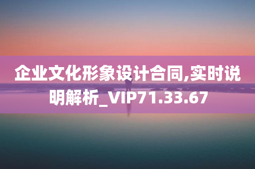 企业文化形象设计合同,实时说明解析_VIP71.33.67