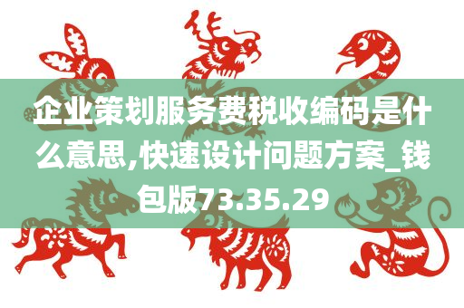 企业策划服务费税收编码是什么意思,快速设计问题方案_钱包版73.35.29