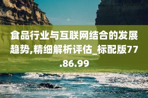 食品行业与互联网结合的发展趋势,精细解析评估_标配版77.86.99