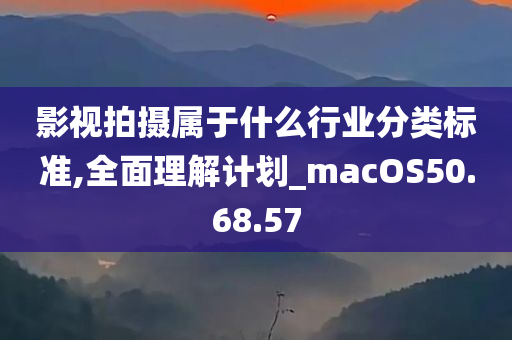 影视拍摄属于什么行业分类标准,全面理解计划_macOS50.68.57