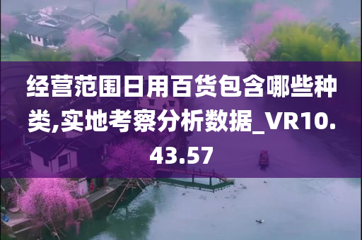 经营范围日用百货包含哪些种类,实地考察分析数据_VR10.43.57