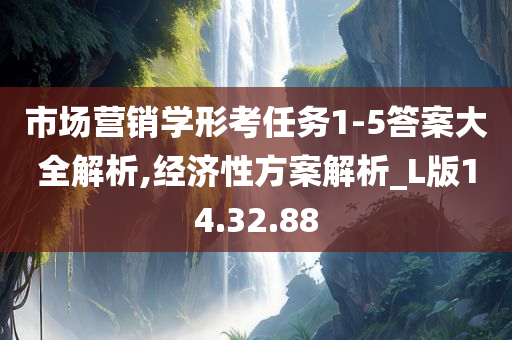 市场营销学形考任务1-5答案大全解析,经济性方案解析_L版14.32.88