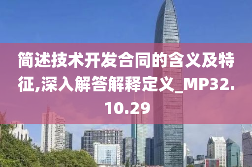 简述技术开发合同的含义及特征,深入解答解释定义_MP32.10.29