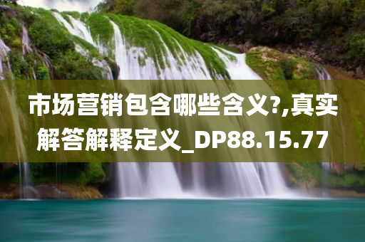 市场营销包含哪些含义?,真实解答解释定义_DP88.15.77