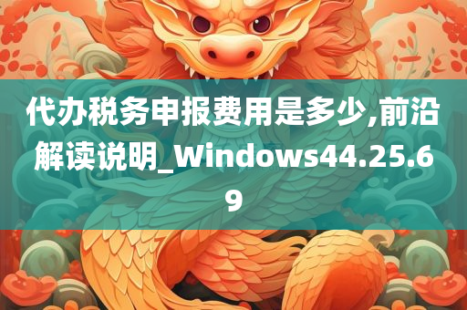 代办税务申报费用是多少,前沿解读说明_Windows44.25.69