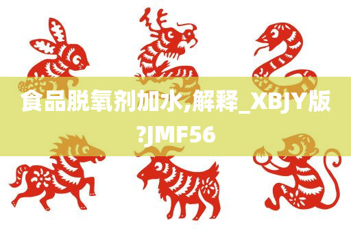 食品脱氧剂加水,解释_XBJY版?JMF56