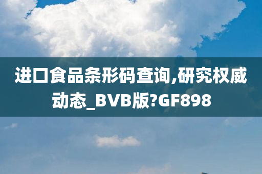 进口食品条形码查询,研究权威动态_BVB版?GF898