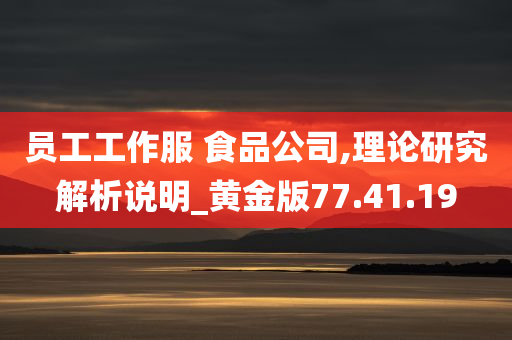 员工工作服 食品公司,理论研究解析说明_黄金版77.41.19