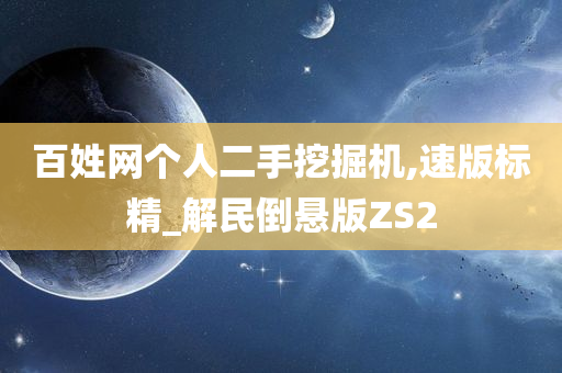 百姓网个人二手挖掘机,速版标精_解民倒悬版ZS2