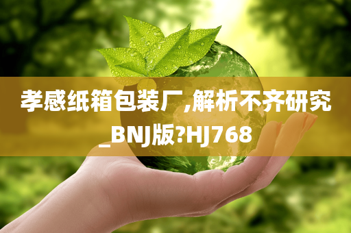 孝感纸箱包装厂,解析不齐研究_BNJ版?HJ768