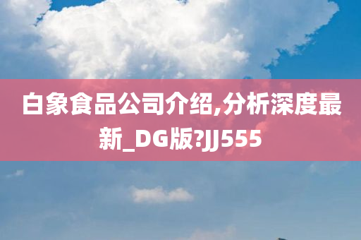 白象食品公司介绍,分析深度最新_DG版?JJ555