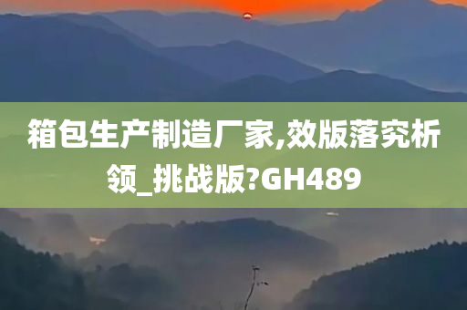 箱包生产制造厂家,效版落究析领_挑战版?GH489