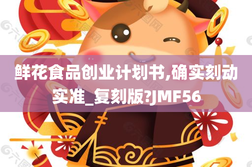 鲜花食品创业计划书,确实刻动实准_复刻版?JMF56