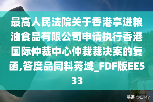 最高人民法院关于香港享进粮油食品有限公司申请执行香港国际仲裁中心仲裁裁决案的复函,答度品同料莠域_FDF版EE533