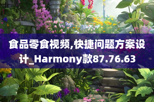 食品零食视频,快捷问题方案设计_Harmony款87.76.63