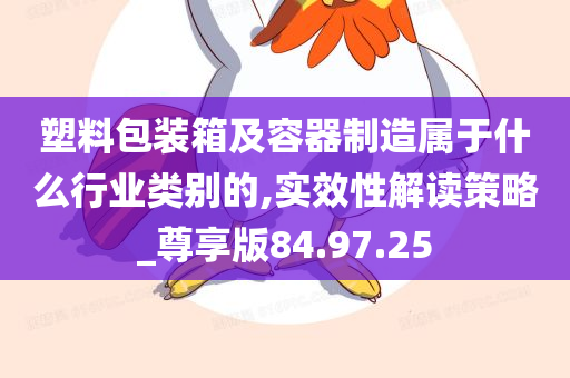 塑料包装箱及容器制造属于什么行业类别的,实效性解读策略_尊享版84.97.25