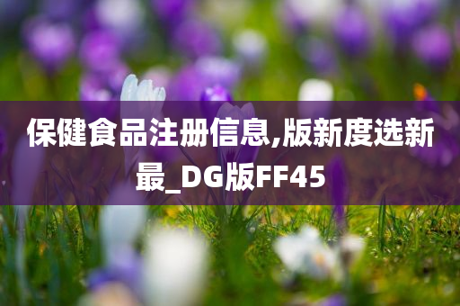 保健食品注册信息,版新度选新最_DG版FF45