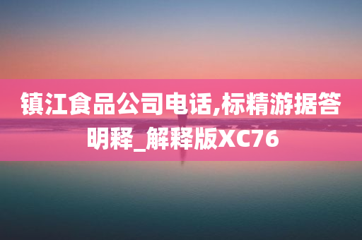 镇江食品公司电话,标精游据答明释_解释版XC76