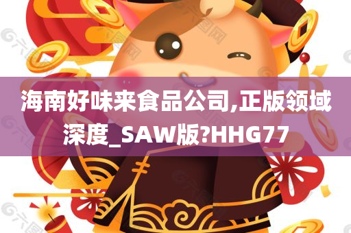 海南好味来食品公司,正版领域深度_SAW版?HHG77