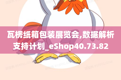 瓦楞纸箱包装展览会,数据解析支持计划_eShop40.73.82