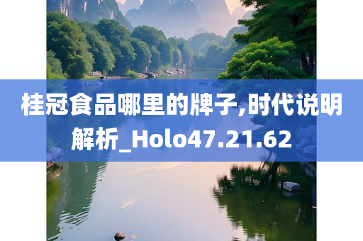 桂冠食品哪里的牌子,时代说明解析_Holo47.21.62