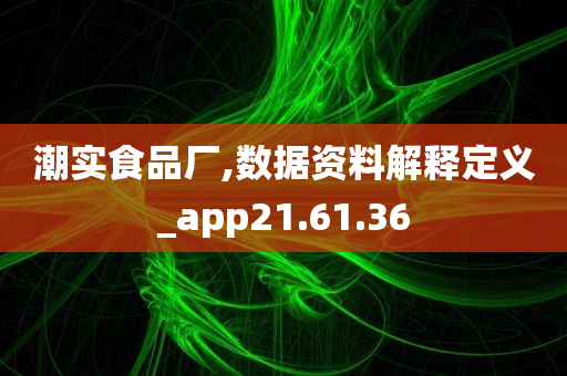 潮实食品厂,数据资料解释定义_app21.61.36