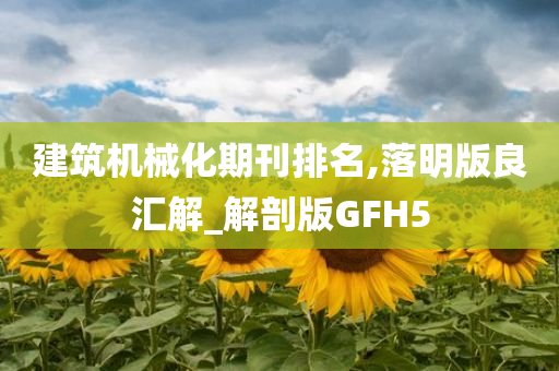 建筑机械化期刊排名,落明版良汇解_解剖版GFH5