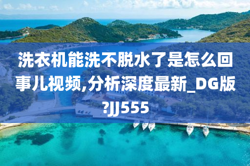 洗衣机能洗不脱水了是怎么回事儿视频,分析深度最新_DG版?JJ555