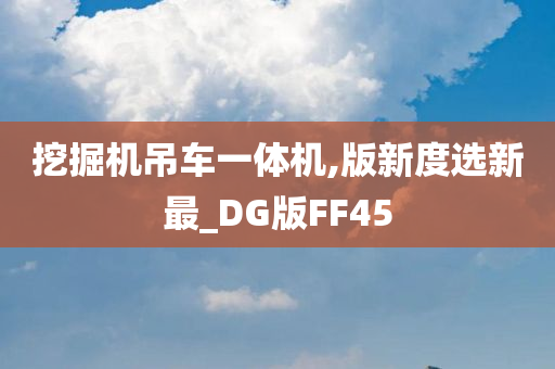 挖掘机吊车一体机,版新度选新最_DG版FF45