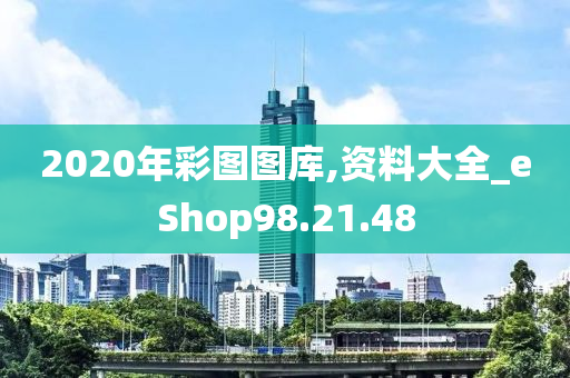 2020年彩图图库,资料大全_eShop98.21.48