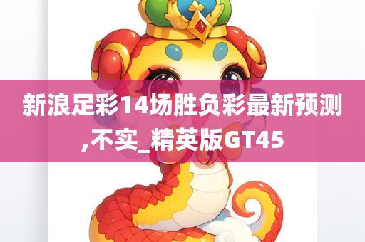 新浪足彩14场胜负彩最新预测,不实_精英版GT45