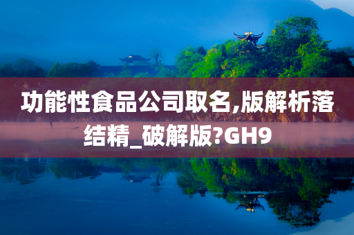 功能性食品公司取名,版解析落结精_破解版?GH9