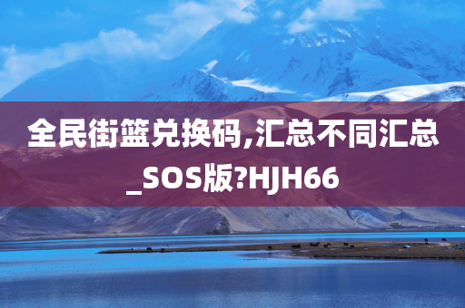 全民街篮兑换码,汇总不同汇总_SOS版?HJH66