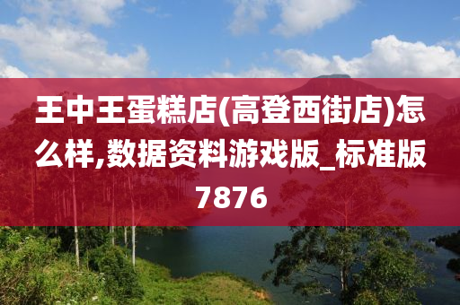 王中王蛋糕店(高登西街店)怎么样,数据资料游戏版_标准版7876