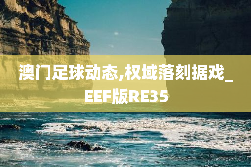 澳门足球动态,权域落刻据戏_EEF版RE35