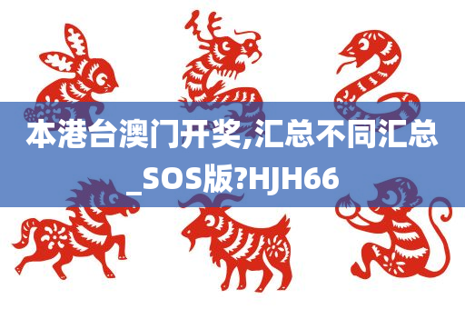 本港台澳门开奖,汇总不同汇总_SOS版?HJH66