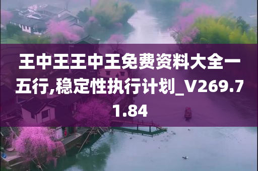 王中王王中王免费资料大全一五行,稳定性执行计划_V269.71.84