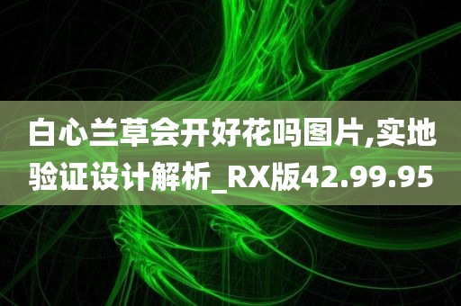 白心兰草会开好花吗图片,实地验证设计解析_RX版42.99.95