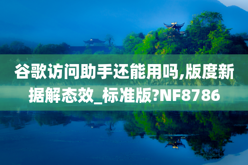 谷歌访问助手还能用吗,版度新据解态效_标准版?NF8786